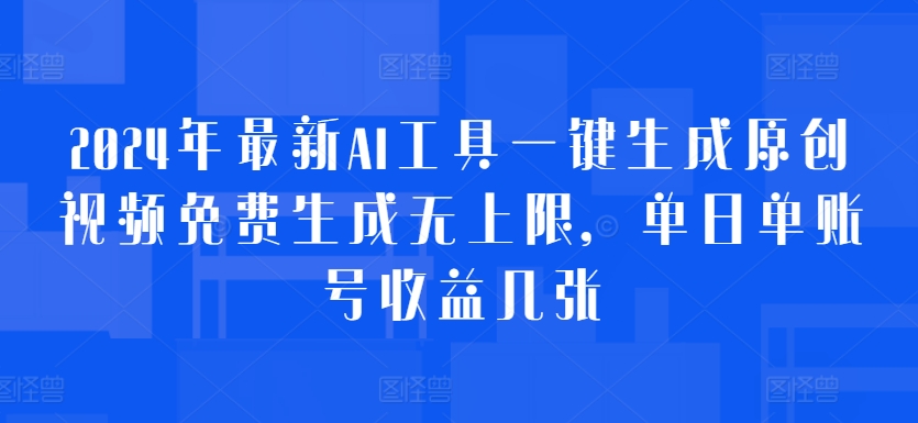 2024年最新AI工具一键生成原创视频免费生成无上限，单日单账号收益几张-财富课程