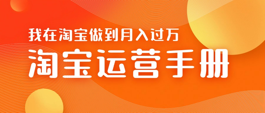 淘宝运营教学手册在淘宝卖这个品可以让你做到日入几张+新手小白轻松上手-财富课程