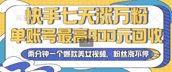 2024年快手七天涨万粉，但账号最高800元回收，两分钟一个爆款美女视频-财富课程