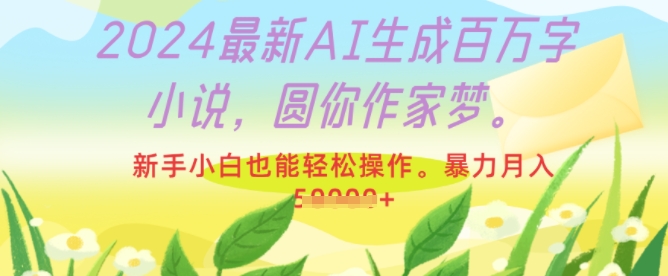 2024最新AI生成百万字小说，圆你作家梦，新手小白也能轻松操作，暴力月入过W-财富课程