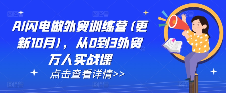 AI闪电做外贸训练营(更新11月)，从0到3外贸万人实战课-财富课程