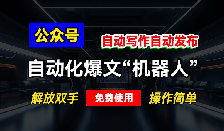 公众号自动化爆文“机器人”，自动写作自动发布，解放双手，免费使用，操作简单-财富课程