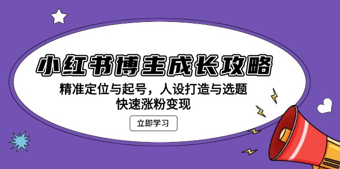 小红书博主成长攻略：精准定位与起号，人设打造与选题，快速涨粉变现-财富课程