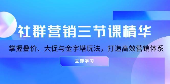 社群运营三节课精粹：把握叠价、大促销与金字塔式游戏玩法，打造高效市场营销体系-财富课程