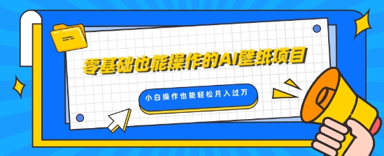 零基础也可以操控的AI墙纸新项目，轻轻松松拷贝爆品，0基本新手实际操作都可以轻松月入了W-财富课程