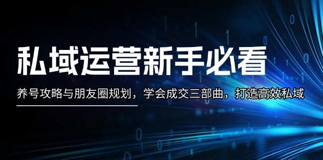 私域流量运营新手指南：起号攻略大全与微信朋友圈整体规划，懂得交易量三部曲，打造高效公域-财富课程