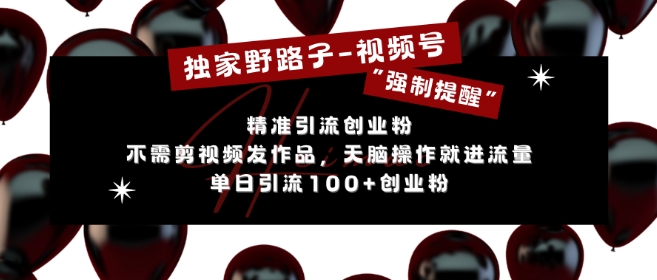 独家代理歪门邪道运用微信视频号“强制性提示”，无需要剪辑视频更新视频，没脑子实际操作就进了总流量，单日引流方法100 自主创业粉-财富课程