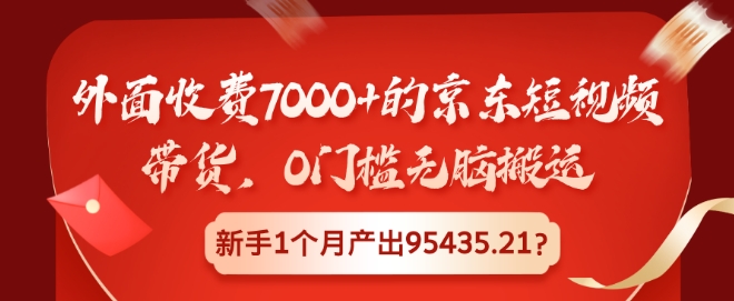 外边收费标准7000 的京东商城短视频卖货，0门坎没脑子运送，初学者1个月产出率95435.21?-财富课程