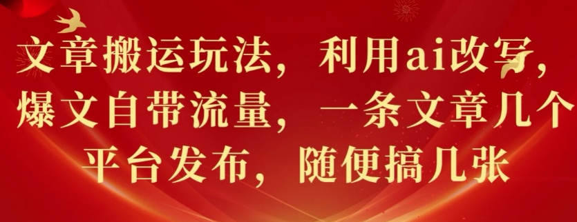 文章搬运游戏玩法，运用ai改变，热文自带光环，一条文章内容好多个网站发布，随意搞多张-财富课程