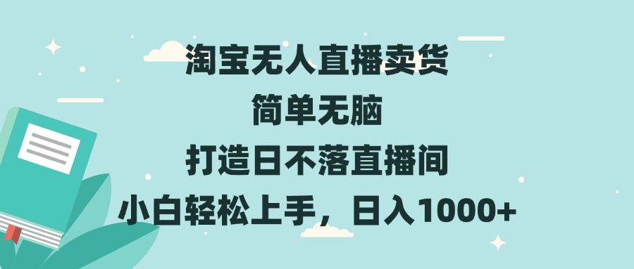 淘宝无人直播卖货 简单无脑 打造日不落直播间 小白轻松上手，日入1000+-财富课程