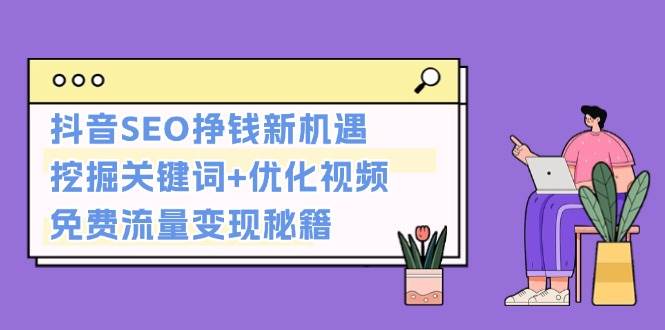 抖音SEO挣钱新机遇：挖掘关键词+优化视频，免费流量变现秘籍-财富课程