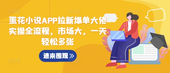 蛋花小说APP拉新爆单大佬实操全流程，市场大，一天轻松多张-财富课程