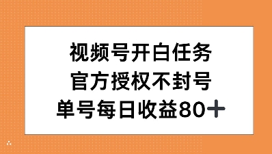 视频号开白任务，官方授权不封号，单号每天稳定收益80+-财富课程