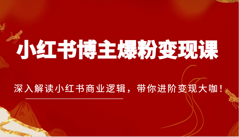 小红书博主爆粉变现课，深入解读小红书商业逻辑，带你进阶变现大咖！-财富课程