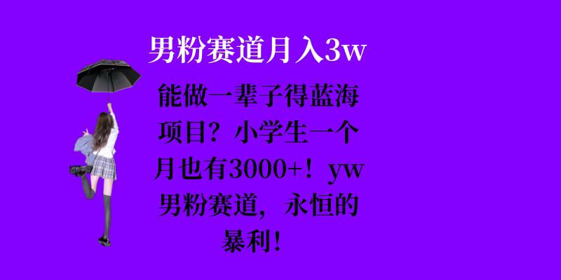 能做一辈子的蓝海项目？小学生一个月也有3000+，yw男粉赛道，永恒的暴利-财富课程