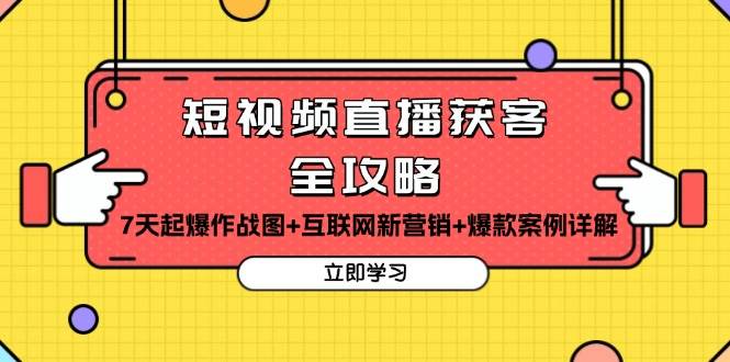 短视频直播获客全攻略：7天起爆作战图+互联网新营销+爆款案例详解-财富课程