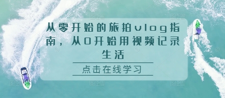 从零开始的旅拍vlog指南，从0开始用视频记录生活-财富课程