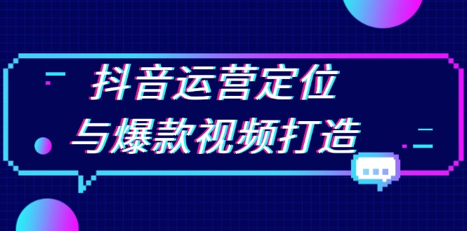 抖音运营定位与爆款视频打造：定位运营方向，挖掘爆款选题，提升播放量-财富课程