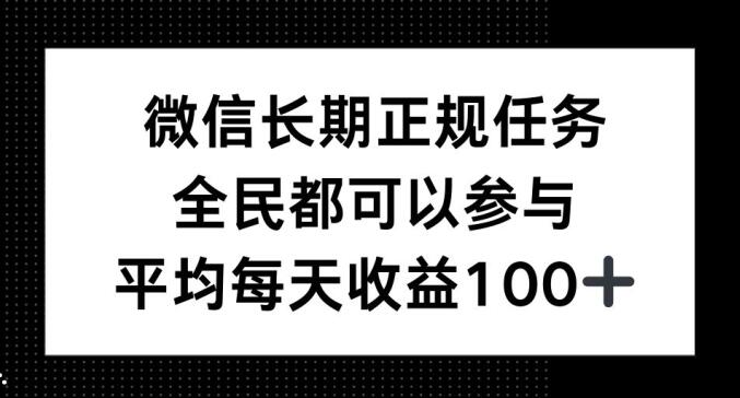 微信长期正规任务，全民可参与，平均单日收益100+-财富课程