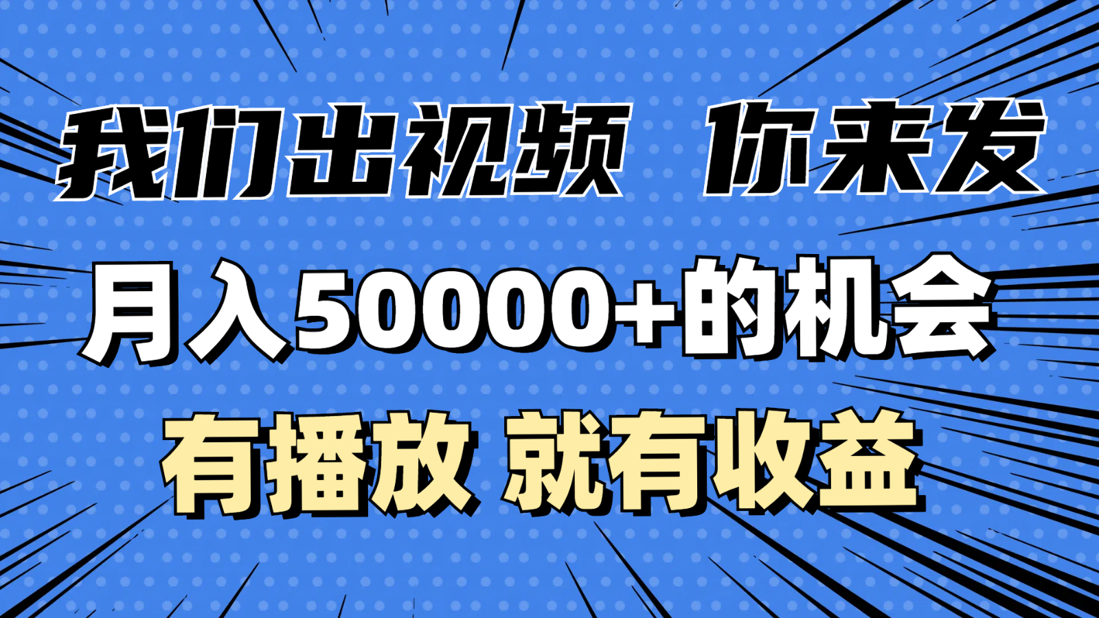 月入5万+的机会，我们出视频你来发，有播放就有收益，0基础都能做！-财富课程