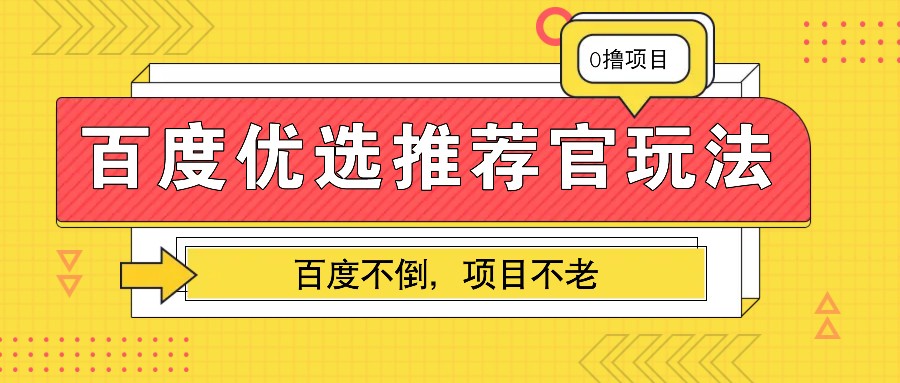 百度优选推荐官玩法，业余兼职做任务变现首选，百度不倒项目不老-财富课程