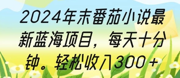 2024年末番茄小说最新蓝海项目，每天十分钟，轻松收入3张-财富课程