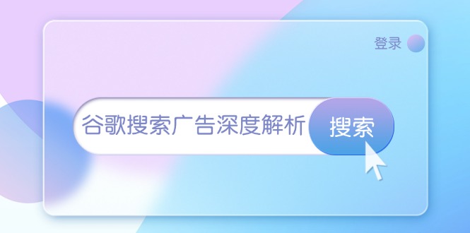 谷歌搜索广告深度解析：从开户到插件安装，再到询盘转化与广告架构解析-财富课程