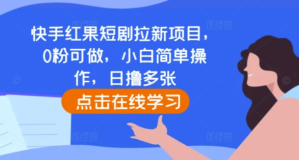 快手红果短剧拉新项目，0粉可做，小白简单操作，日撸多张-财富课程