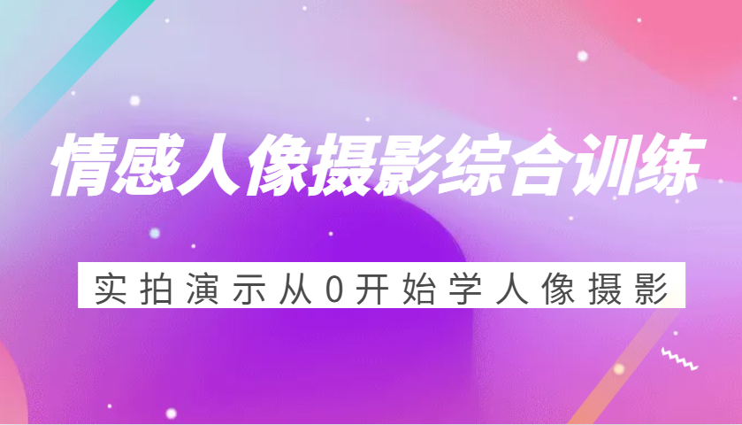 情绪人物摄影强化训练，实拍视频演试从0开始学习人物摄影-财富课程