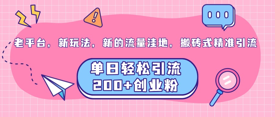 老平台，新玩法，新的流量洼地，搬砖式精准引流，单日轻松引流200+创业粉-财富课程