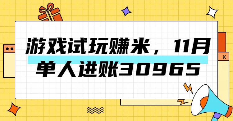 热门副业，游戏试玩赚米，11月单人进账30965，简单稳定！-财富课程