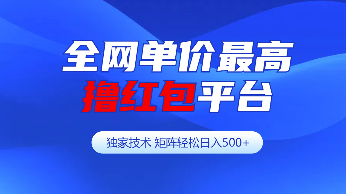 全网公认单价最高撸红包平台-矩阵轻松日入500+-财富课程