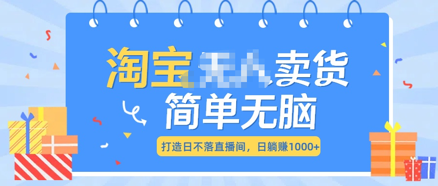 最新淘宝无人卖货7.0，简单无脑，小白易操作，日躺赚1000+-财富课程