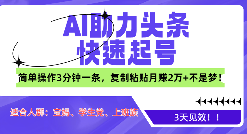 AI助力头条快速起号，3天见效！简单操作3分钟一条，复制粘贴月赚2万+不是梦！-财富课程