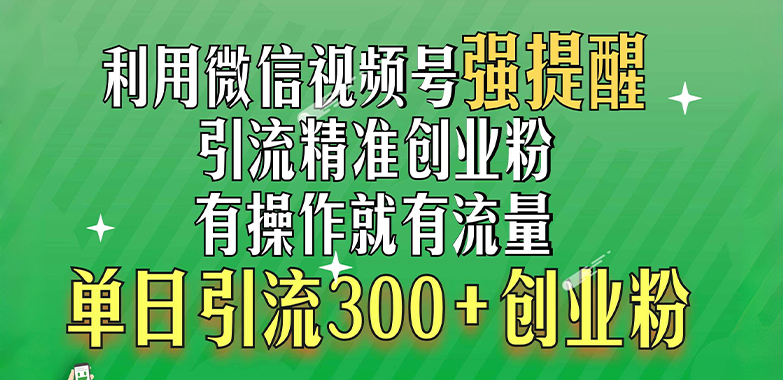 利用微信视频号“强提醒”功能，引流精准创业粉，有操作就有流量，单日引流300+创业粉-财富课程