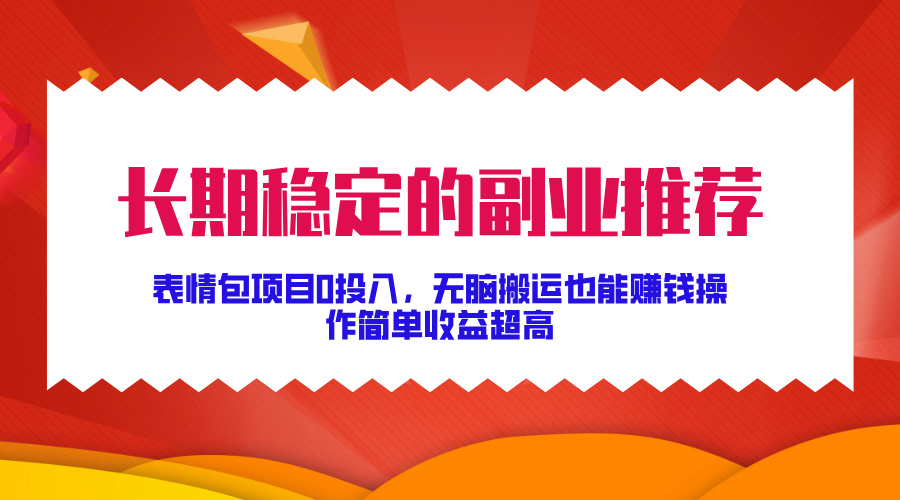 长期稳定的副业推荐！表情包项目0投入，无脑搬运也能赚钱，操作简单收益超高-财富课程