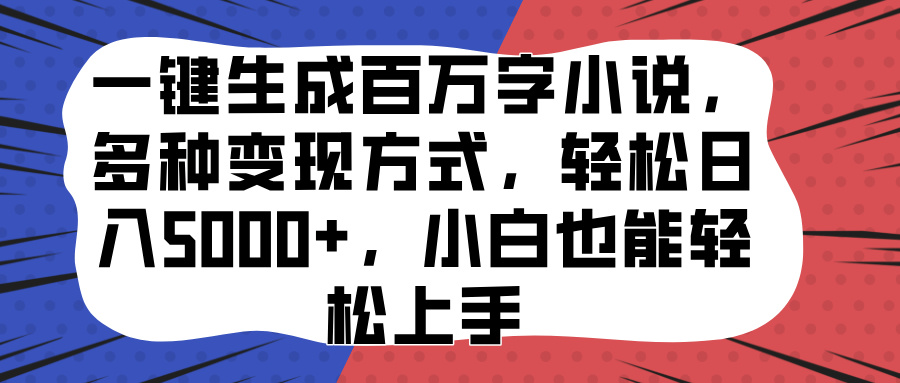 一键生成百万字小说，多种变现方式，轻松日入5000+，小白也能轻松上手-财富课程