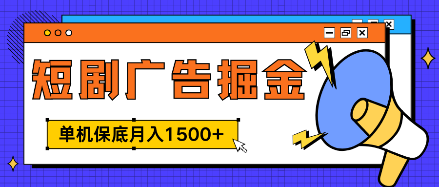 独家短剧广告掘金，单机保底月入1500+， 每天耗时2-4小时，可放大矩阵适合小白-财富课程