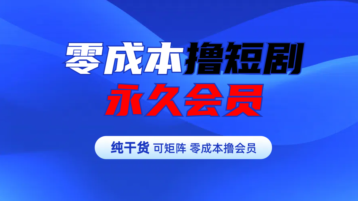 零成本撸短剧平台永久会员-财富课程