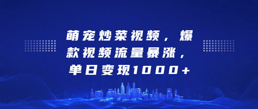 萌宠炒菜视频，爆款视频流量暴涨，单日变现1000+-财富课程