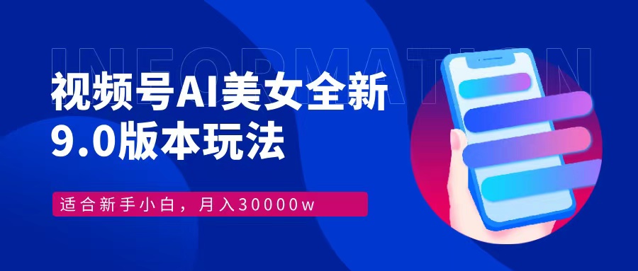 视频号AI美女全新玩法9.0 小白轻松上手 月入30000＋-财富课程