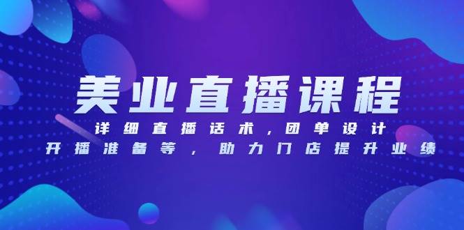 美容连锁网上课程，详尽直播带货话术,团单设计方案,播出准备等，助推店面提高业绩-财富课程