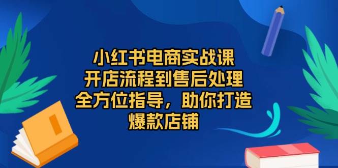 小红书电商实战演练课，开店的流程到退货退款流程，多方位具体指导，帮助你推出爆款店面-财富课程