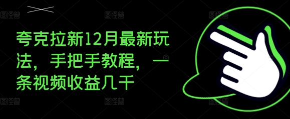 夸克拉新12月最新玩法，手把手教程，一条视频收益几千-财富课程