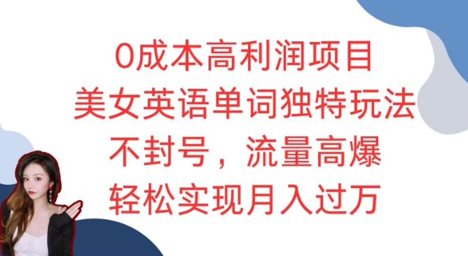 0成本高利润项目，美女英语单词独特玩法，不封号，流量高爆，轻松实现月入过W-财富课程