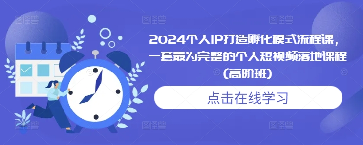 2024个人IP打造孵化模式流程课，一套最为完整的个人短视频落地课程(高阶班)-财富课程