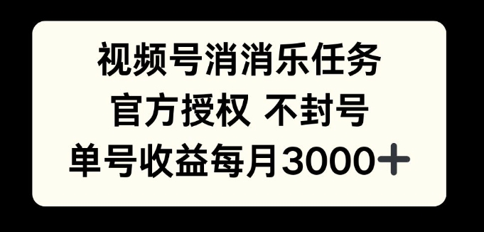 视频号消消乐任务，官方授权不封号，单号收益每月3000+-财富课程