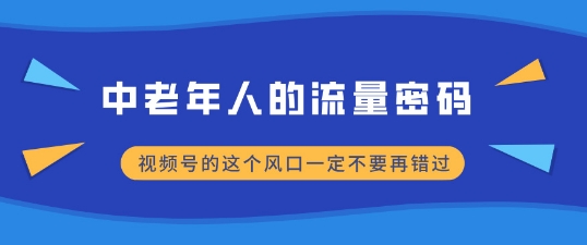 中老年人的流量密码，视频号的这个风口一定不要再错过，小白轻松月入过W-财富课程