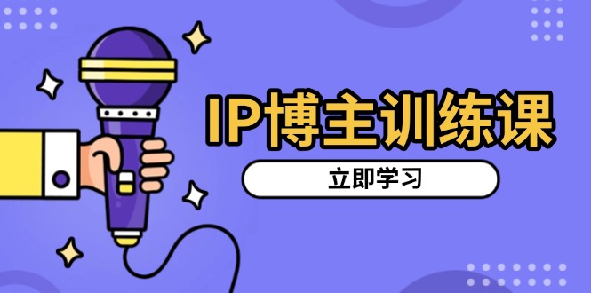 IP博主训练课，定位账号，推荐热门赛道，搭建涨粉架构，拍出更吸粉视频-财富课程