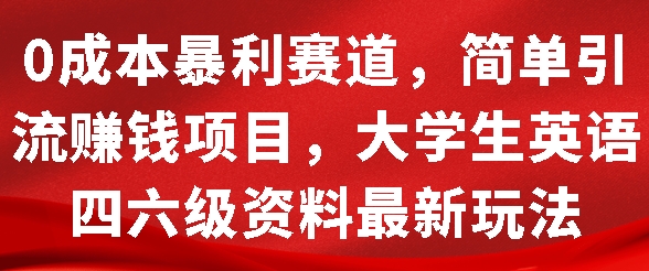 0成本暴利赛道，简单引流项目，大学生英语四六级资料最新玩法-财富课程